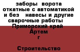 заборы, ворота откатные(с автоматикой и без), навесы и другие сварочные работы. - Приморский край, Артем г. Строительство и ремонт » Услуги   . Приморский край